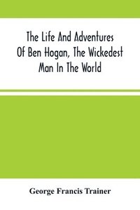 bokomslag The Life And Adventures Of Ben Hogan, The Wickedest Man In The World. Containing A Full Account Of His Thrilling And Remarkable Experiences, Together With A Complete Report Of His Triumphs In The