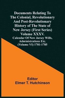 bokomslag Documents Relating To The Colonial, Revolutionary And Post-Revolutionary History Of The State Of New Jersey (First Series) Volume Xxxv. Calendar Of New Jarsey Wills, Administrations Etc. (Volume Vi...