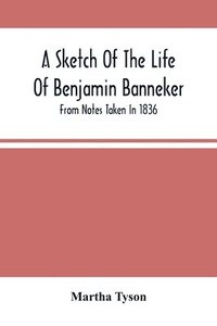 bokomslag A Sketch Of The Life Of Benjamin Banneker; From Notes Taken In 1836