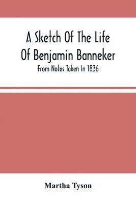 A Sketch Of The Life Of Benjamin Banneker; From Notes Taken In 1836 1