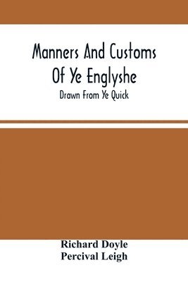 Manners And Customs Of Ye Englyshe; Drawn From Ye Quick 1