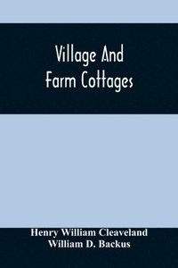 bokomslag Village And Farm Cottages. The Requirements Of American Village Homes Considered And Suggested; With Designs For Such Houses Of Moderate Cost