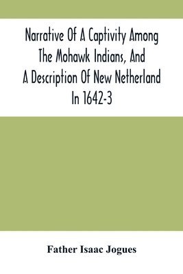 Narrative Of A Captivity Among The Mohawk Indians, And A Description Of New Netherland In 1642-3 1