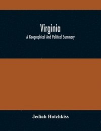 bokomslag Virginia; A Geographical And Political Summary; Embracing A Description Of The State, Its Geology, Soils, Minerals And Climate; Its Animal And Vegetable Productions; Manufacturing And Commercial