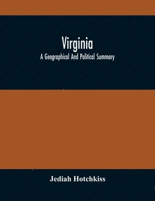 Virginia; A Geographical And Political Summary; Embracing A Description Of The State, Its Geology, Soils, Minerals And Climate; Its Animal And Vegetable Productions; Manufacturing And Commercial 1