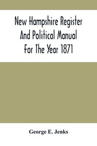 bokomslag New Hampshire Register And Political Manual For The Year 1871; Containing A Business Directory Of The State