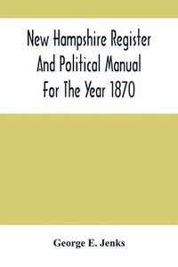 bokomslag New Hampshire Register And Political Manual For The Year 1870; Containing A Business Directory Of The State