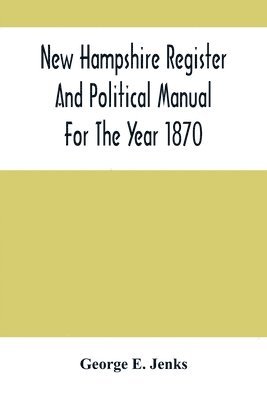 New Hampshire Register And Political Manual For The Year 1870; Containing A Business Directory Of The State 1