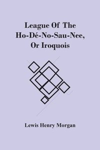 bokomslag League Of The Ho-D-No-Sau-Nee, Or Iroquois