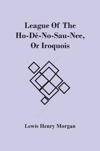 bokomslag League Of The Ho-De-No-Sau-Nee, Or Iroquois