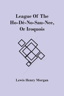 bokomslag League Of The Ho-Dé-No-Sau-Nee, Or Iroquois