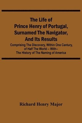 bokomslag Life Of Prince Henry Of Portugal, Surnamed The Navigator, And Its Results