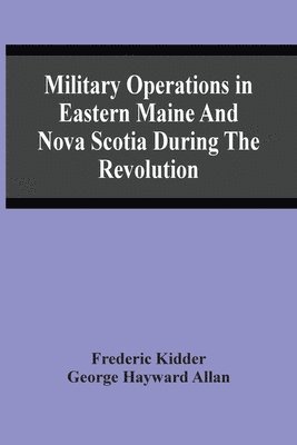 Military Operations In Eastern Maine And Nova Scotia During The Revolution 1