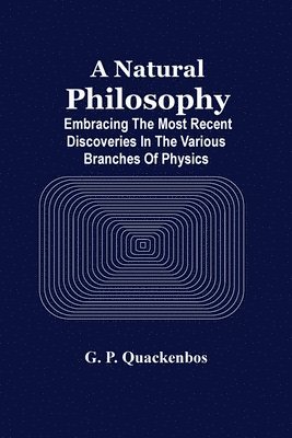 G P Quackenbos, G. P. Quackenbos - Natural Philosphy; Embracing The Most Recent Discoveries In The Various Branches Of Physics, Häftad