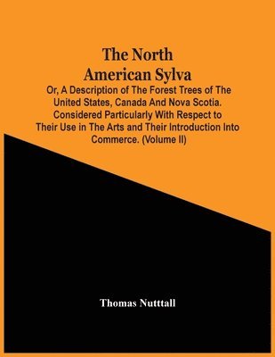 bokomslag The North American Sylva; Or, A Description Of The Forest Trees Of The United States, Canada And Nova Scotia. Considered Particularly With Respect To Their Use In The Arts And Their Introduction Into