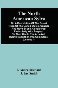 bokomslag The North American Sylva; Or, A Description Of The Forest Trees Of The United States, Canada And Nova Scotia. Considered Particularly With Respect To Their Use In The Arts And Their Introduction Into