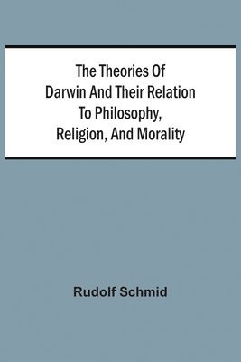 Theories Of Darwin And Their Relation To Philosophy, Religion, And Morality