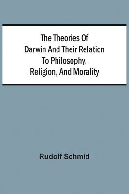 The Theories Of Darwin And Their Relation To Philosophy, Religion, And Morality 1