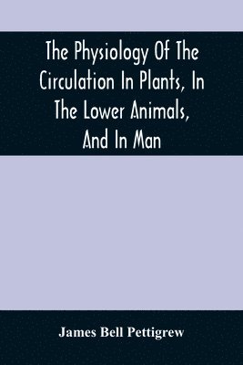 The Physiology Of The Circulation In Plants, In The Lower Animals, And In Man 1