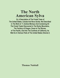 bokomslag The North American Sylva; Or, A Description Of The Forest Trees Of The United States, Canada And Nova Scotia. Not Described In The Work Of F. Andrew Michaux And Containing All The Forest Treets