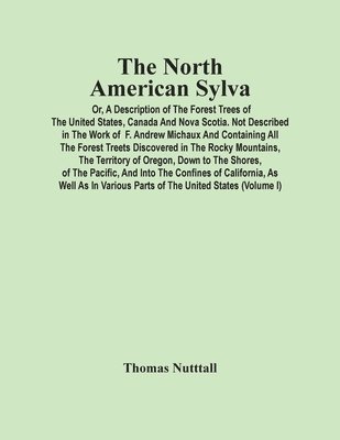 bokomslag The North American Sylva; Or, A Description Of The Forest Trees Of The United States, Canada And Nova Scotia. Not Described In The Work Of F. Andrew Michaux And Containing All The Forest Treets