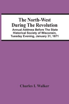 bokomslag The North-West During The Revolution; Annual Address Before The State Historical Society Of Wisconsin, Tuesday Evening, January 31, 1871