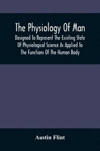 bokomslag Physiology Of Man; Designed To Represent The Existing State Of Physiological Science As Applied To The Functions Of The Human Body