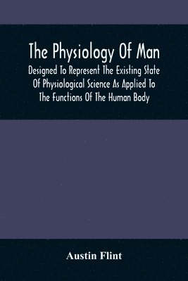 bokomslag Physiology Of Man; Designed To Represent The Existing State Of Physiological Science As Applied To The Functions Of The Human Body