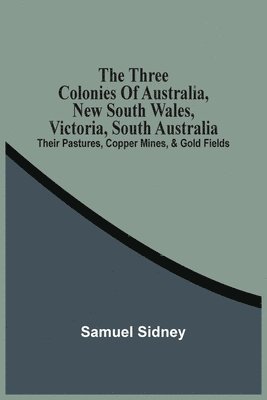 Samuel Sidney - Three Colonies Of Australia, New South Wales, Victoria, South Australia, Häftad