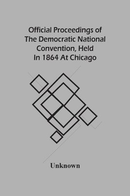 Official Proceedings Of The Democratic National Convention, Held In 1864 At Chicago 1