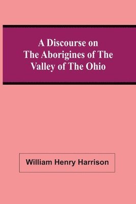William Henry Harrison - Discourse On The Aborigines Of The Valley Of The Ohio, Häftad