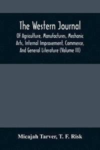 bokomslag The Western Journal; Of Agriculture, Manufactures, Mechanic Arts, Internal Improvement, Commerce, And General Literature (Volume Iii)