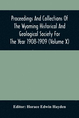 Horace Edwin Hayden - Proceedings And Collections Of The Wyoming Historical And Geological Society For The Year 1908-1909 (Volume X), Häftad