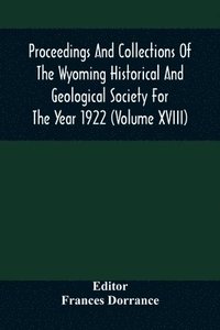 bokomslag Proceedings And Collections Of The Wyoming Historical And Geological Society For The Year 1922 (Volume Xviii)