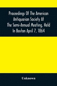 bokomslag Proceedings Of The American Antiquarian Society At The Semi-Annual Meeting, Held In Boston April 7, 1864