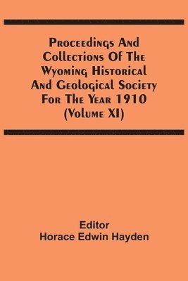 Horace Edwin Hayden - Proceedings And Collections Of The Wyoming Historical And Geological Society For The Year 1910 (Volume Xi), Häftad