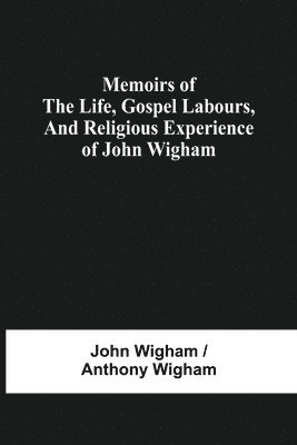 bokomslag Memoirs Of The Life, Gospel Labours, And Religious Experience Of John Wigham