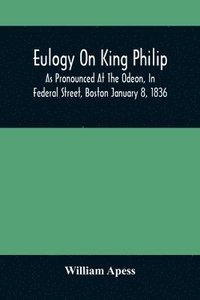 bokomslag Eulogy On King Philip; As Pronounced At The Odeon, In Federal Street, Boston January 8, 1836