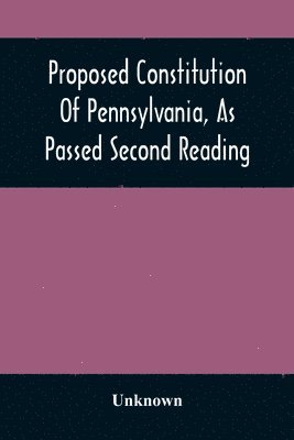 Proposed Constitution Of Pennsylvania, As Passed Second Reading 1