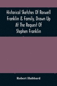 bokomslag Historical Sketches Of Roswell Franklin & Family, Drawn Up At The Request Of Stephen Franklin