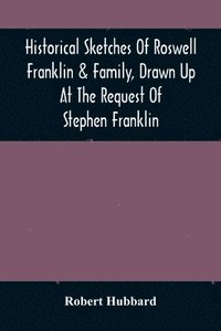 bokomslag Historical Sketches Of Roswell Franklin & Family, Drawn Up At The Request Of Stephen Franklin