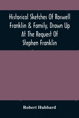 Robert Hubbard - Historical Sketches Of Roswell Franklin & Family, Drawn Up At The Request Of Stephen Franklin, Häftad