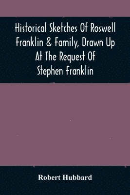 Historical Sketches Of Roswell Franklin & Family, Drawn Up At The Request Of Stephen Franklin 1