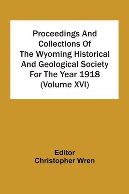 Christopher Wren - Proceedings And Collections Of The Wyoming Historical And Geological Society For The Year 1918 (Volume Xvi), Häftad