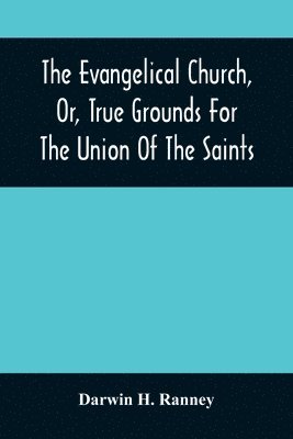 The Evangelical Church, Or, True Grounds For The Union Of The Saints 1