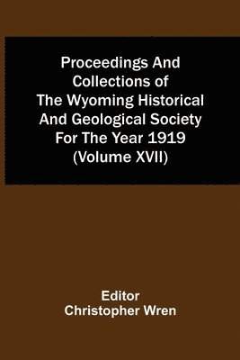 Christopher Wren - Proceedings And Collections Of The Wyoming Historical And Geological Society For The Year 1919 (Volume Xvii), Häftad