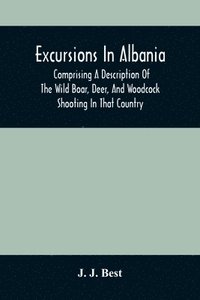 bokomslag Excursions In Albania; Comprising A Description Of The Wild Boar, Deer, And Woodcock Shooting In That Country