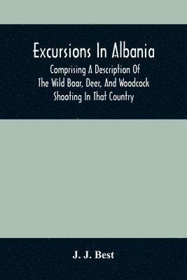 bokomslag Excursions In Albania; Comprising A Description Of The Wild Boar, Deer, And Woodcock Shooting In That Country