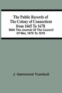 bokomslag The Public Records Of The Colony Of Connecticut From 1665 To 1678; With The Journal Of The Council Of War, 1675 To 1678