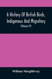 bokomslag A History Of British Birds, Indigenous And Migratory